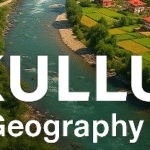 Detailed Geography of Kullu
